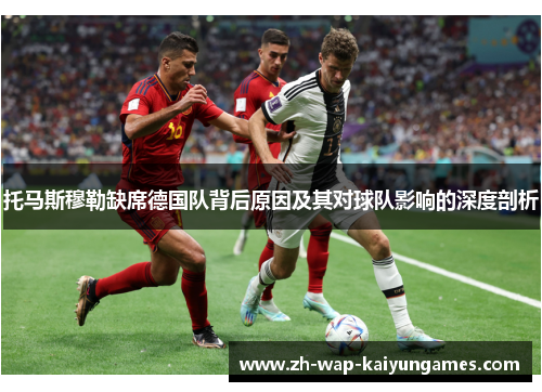 托马斯穆勒缺席德国队背后原因及其对球队影响的深度剖析