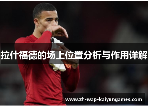 拉什福德的场上位置分析与作用详解