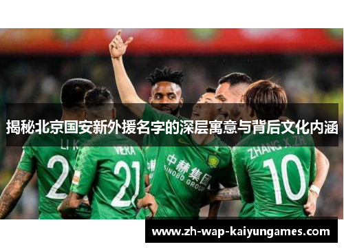 揭秘北京国安新外援名字的深层寓意与背后文化内涵