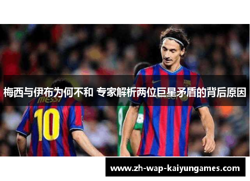 梅西与伊布为何不和 专家解析两位巨星矛盾的背后原因