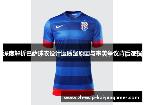 深度解析巴萨球衣设计遭质疑原因与审美争议背后逻辑 深度解析巴萨球衣设计遭质疑原因与审美争议背后逻辑