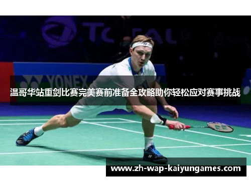 温哥华站重剑比赛完美赛前准备全攻略助你轻松应对赛事挑战