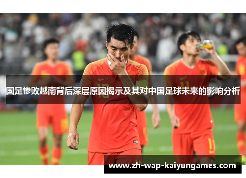 国足惨败越南背后深层原因揭示及其对中国足球未来的影响分析