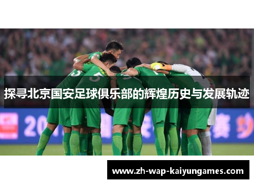 探寻北京国安足球俱乐部的辉煌历史与发展轨迹