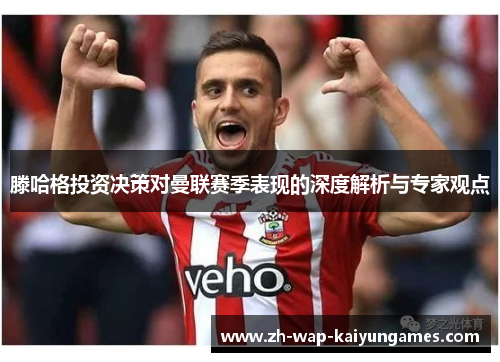 滕哈格投资决策对曼联赛季表现的深度解析与专家观点 滕哈格投资决策对曼联赛季表现的深度解析与专家观点