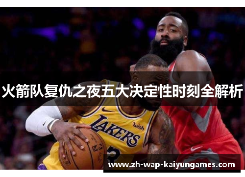 火箭队复仇之夜五大决定性时刻全解析