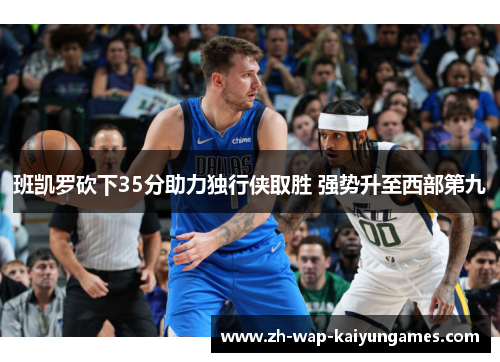 班凯罗砍下35分助力独行侠取胜 强势升至西部第九