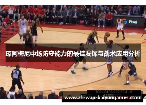 琼阿梅尼中场防守能力的最佳发挥与战术应用分析