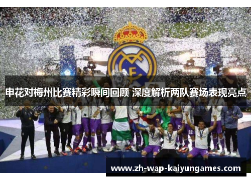 申花对梅州比赛精彩瞬间回顾 深度解析两队赛场表现亮点 申花对梅州比赛精彩瞬间回顾 深度解析两队赛场表现亮点
