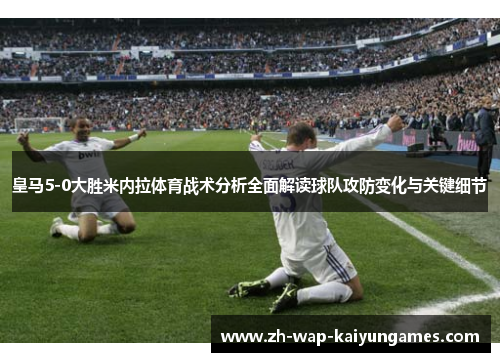 皇马5-0大胜米内拉体育战术分析全面解读球队攻防变化与关键细节