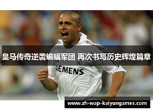 皇马传奇逆袭蝙蝠军团 再次书写历史辉煌篇章