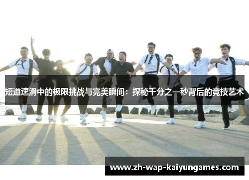 短道速滑中的极限挑战与完美瞬间：探秘千分之一秒背后的竞技艺术