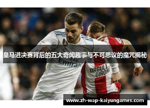皇马进决赛背后的五大奇闻趣事与不可思议的魔咒揭秘