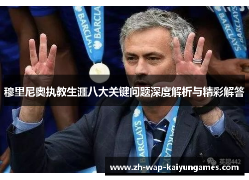 穆里尼奥执教生涯八大关键问题深度解析与精彩解答