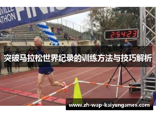 突破马拉松世界纪录的训练方法与技巧解析