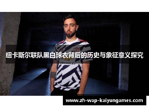 纽卡斯尔联队黑白球衣背后的历史与象征意义探究