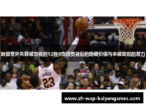 联盟意外失算被忽视的12胜0负球员背后的隐藏价值与未被发现的潜力