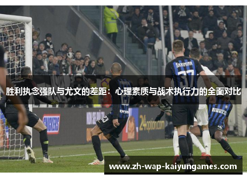 胜利执念强队与尤文的差距：心理素质与战术执行力的全面对比