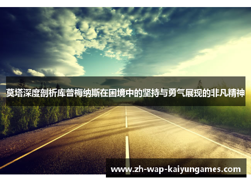莫塔深度剖析库普梅纳斯在困境中的坚持与勇气展现的非凡精神