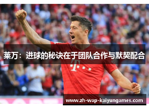 莱万：进球的秘诀在于团队合作与默契配合