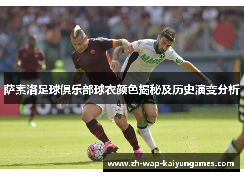 萨索洛足球俱乐部球衣颜色揭秘及历史演变分析 萨索洛足球俱乐部球衣颜色揭秘及历史演变分析
