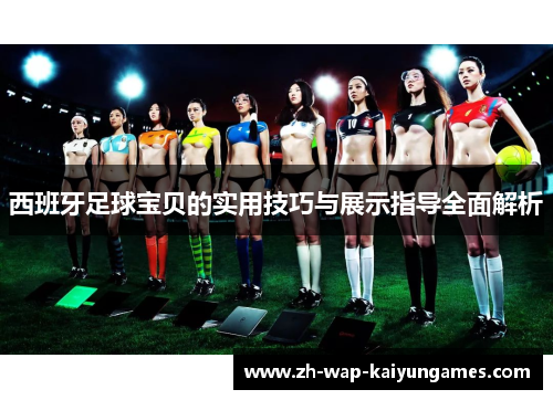 西班牙足球宝贝的实用技巧与展示指导全面解析
