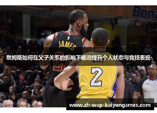 詹姆斯如何在父子关系的影响下被迫提升个人状态与竞技表现