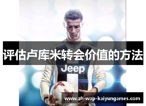 评估卢库米转会价值的方法 评估卢库米转会价值的方法
