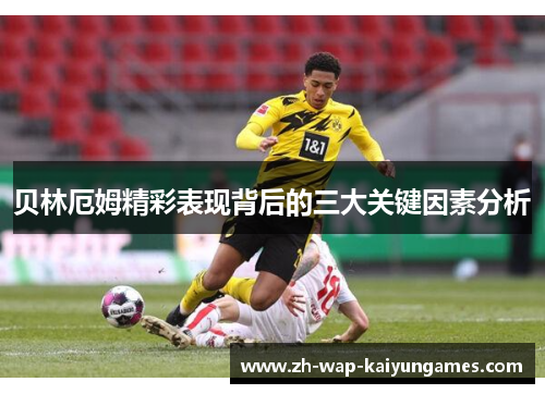 贝林厄姆精彩表现背后的三大关键因素分析