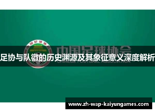 足协与队徽的历史渊源及其象征意义深度解析 足协与队徽的历史渊源及其象征意义深度解析