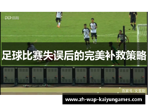 足球比赛失误后的完美补救策略 足球比赛失误后的完美补救策略