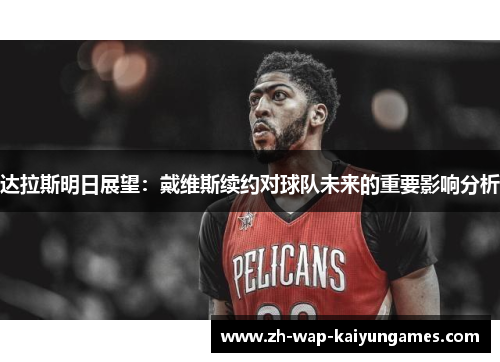 达拉斯明日展望：戴维斯续约对球队未来的重要影响分析