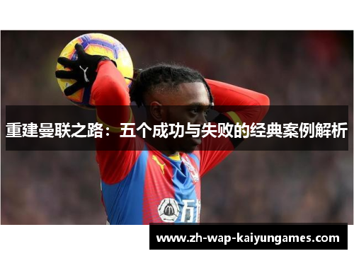 重建曼联之路:五个成功与失败的经典案例解析 重建曼联之路:五个成功与失败的经典案例解析