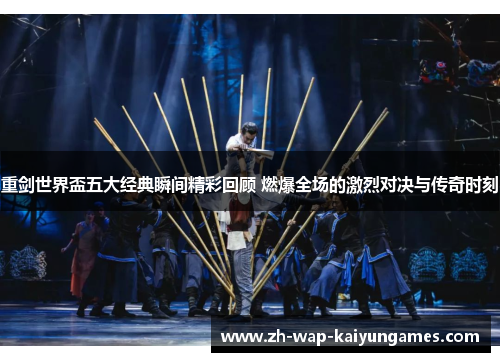 重剑世界盃五大经典瞬间精彩回顾 燃爆全场的激烈对决与传奇时刻