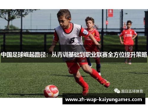 中国足球崛起路径：从青训基础到职业联赛全方位提升策略