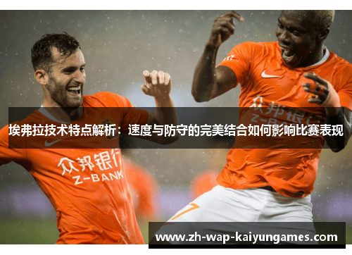 埃弗拉技术特点解析:速度与防守的完美结合如何影响比赛表现 埃弗拉技术特点解析:速度与防守的完美结合如何影响比赛表现