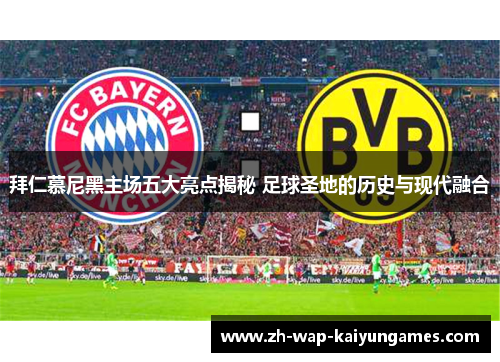 拜仁慕尼黑主场五大亮点揭秘 足球圣地的历史与现代融合