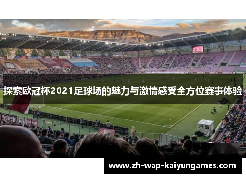 探索欧冠杯2021足球场的魅力与激情感受全方位赛事体验 探索欧冠杯2021足球场的魅力与激情感受全方位赛事体验