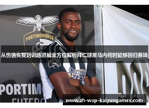 从伤情恢复到训练进展全方位解析拜仁球星马内何时能够回归赛场 从伤情恢复到训练进展全方位解析拜仁球星马内何时能够回归赛场