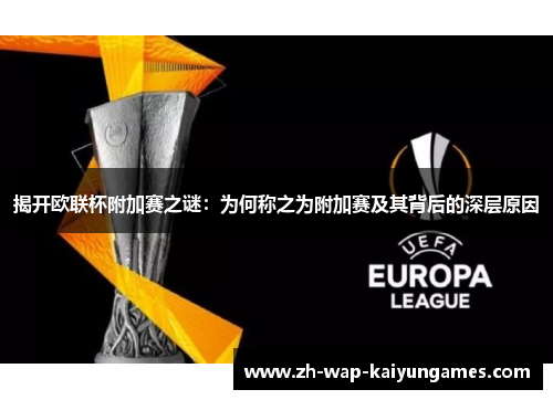 揭开欧联杯附加赛之谜:为何称之为附加赛及其背后的深层原因 揭开欧联杯附加赛之谜:为何称之为附加赛及其背后的深层原因