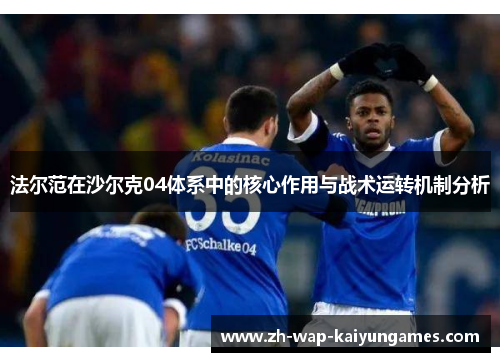 法尔范在沙尔克04体系中的核心作用与战术运转机制分析 法尔范在沙尔克04体系中的核心作用与战术运转机制分析