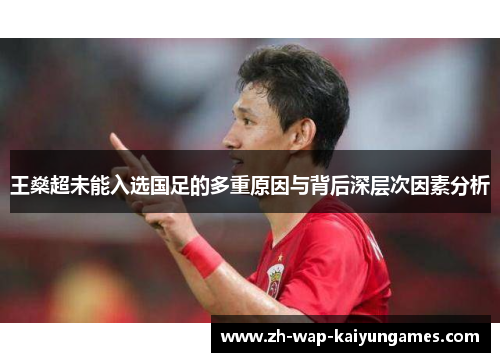 王燊超未能入选国足的多重原因与背后深层次因素分析 王燊超未能入选国足的多重原因与背后深层次因素分析