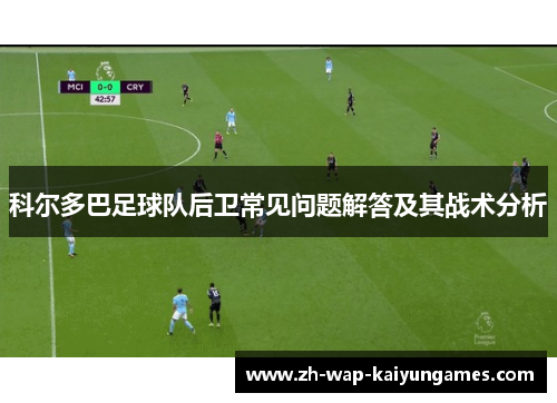 科尔多巴足球队后卫常见问题解答及其战术分析