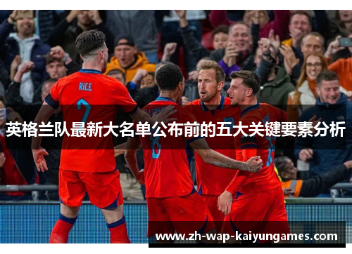 英格兰队最新大名单公布前的五大关键要素分析 英格兰队最新大名单公布前的五大关键要素分析