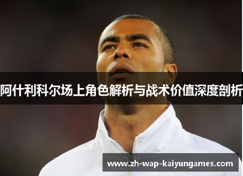 阿什利科尔场上角色解析与战术价值深度剖析 阿什利科尔场上角色解析与战术价值深度剖析