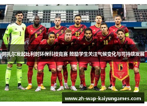 阿扎尔发起比利时环保科技竞赛 鼓励学生关注气候变化与可持续发展 阿扎尔发起比利时环保科技竞赛 鼓励学生关注气候变化与可持续发展