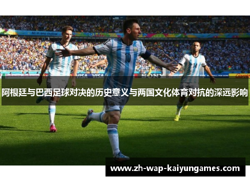 阿根廷与巴西足球对决的历史意义与两国文化体育对抗的深远影响