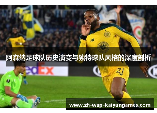 阿森纳足球队历史演变与独特球队风格的深度剖析 阿森纳足球队历史演变与独特球队风格的深度剖析