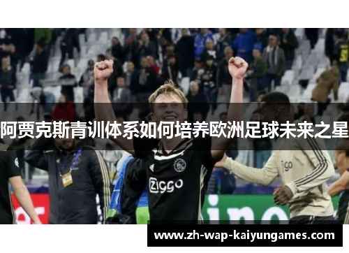 阿贾克斯青训体系如何培养欧洲足球未来之星