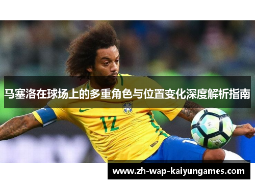 马塞洛在球场上的多重角色与位置变化深度解析指南